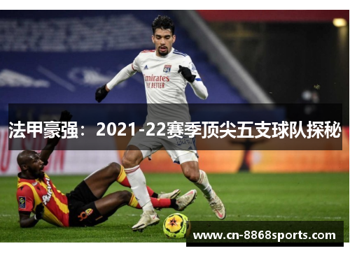 法甲豪强：2021-22赛季顶尖五支球队探秘