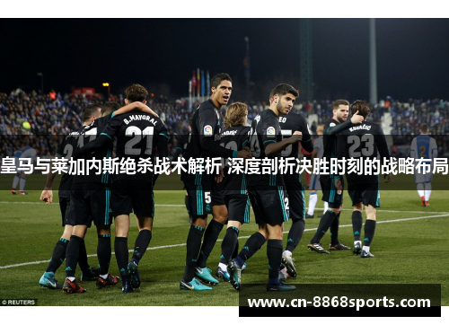 皇马与莱加内斯绝杀战术解析 深度剖析决胜时刻的战略布局