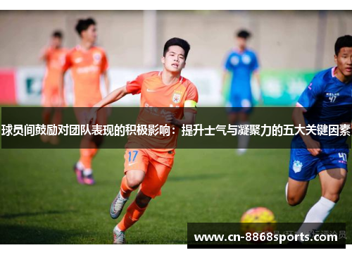 球员间鼓励对团队表现的积极影响：提升士气与凝聚力的五大关键因素