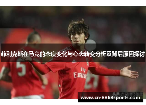 菲利克斯在马竞的态度变化与心态转变分析及背后原因探讨