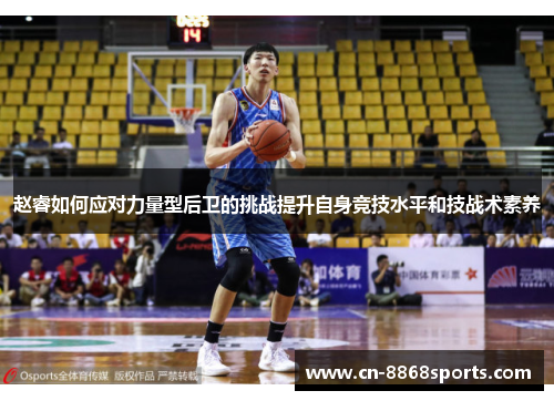 赵睿如何应对力量型后卫的挑战提升自身竞技水平和技战术素养