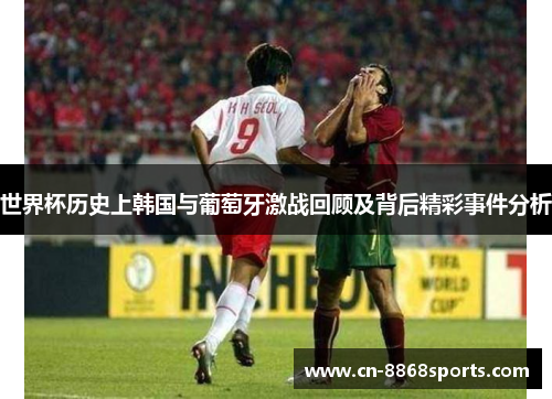 世界杯历史上韩国与葡萄牙激战回顾及背后精彩事件分析