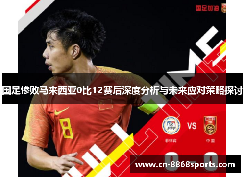 国足惨败马来西亚0比12赛后深度分析与未来应对策略探讨