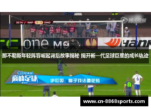 那不勒斯年轻阵容崛起背后故事揭秘 揭开新一代足球巨星的成长轨迹