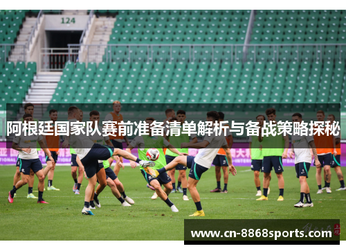 阿根廷国家队赛前准备清单解析与备战策略探秘