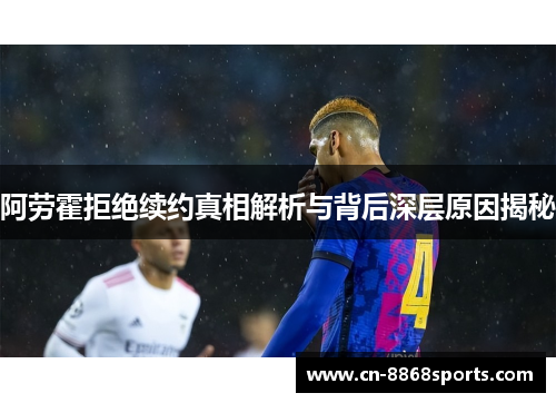 阿劳霍拒绝续约真相解析与背后深层原因揭秘