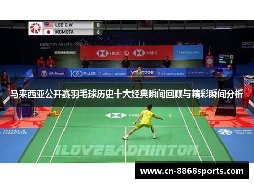 马来西亚公开赛羽毛球历史十大经典瞬间回顾与精彩瞬间分析