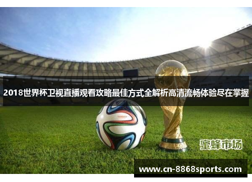 2018世界杯卫视直播观看攻略最佳方式全解析高清流畅体验尽在掌握