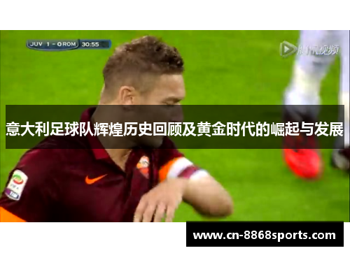 意大利足球队辉煌历史回顾及黄金时代的崛起与发展