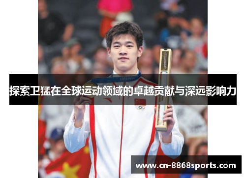 探索卫猛在全球运动领域的卓越贡献与深远影响力