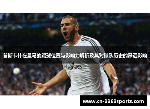 普斯卡什在皇马的踢球位置与影响力解析及其对球队历史的深远影响