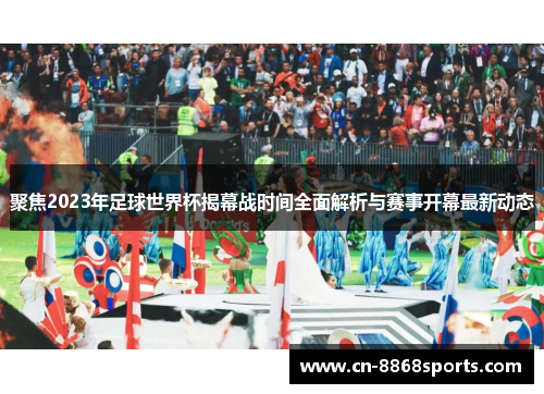 聚焦2023年足球世界杯揭幕战时间全面解析与赛事开幕最新动态