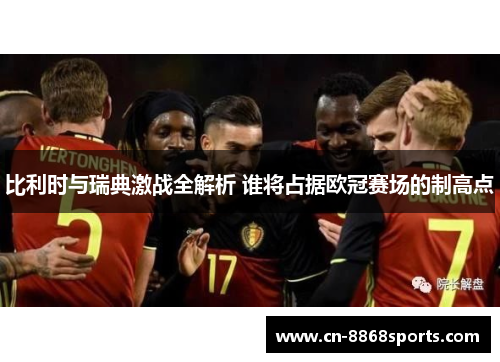 比利时与瑞典激战全解析 谁将占据欧冠赛场的制高点