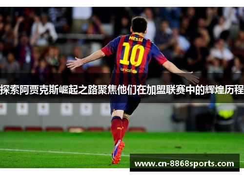 探索阿贾克斯崛起之路聚焦他们在加盟联赛中的辉煌历程