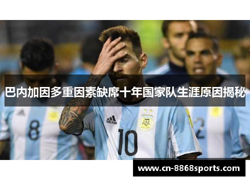 巴内加因多重因素缺席十年国家队生涯原因揭秘