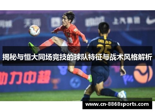 揭秘与恒大同场竞技的球队特征与战术风格解析