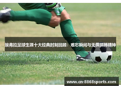 埃弗拉足球生涯十大经典时刻回顾：难忘瞬间与无畏拼搏精神