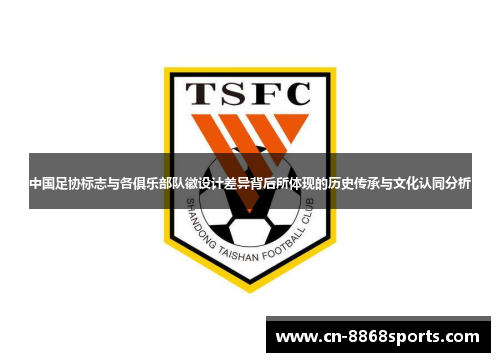 中国足协标志与各俱乐部队徽设计差异背后所体现的历史传承与文化认同分析