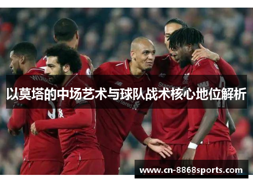 以莫塔的中场艺术与球队战术核心地位解析