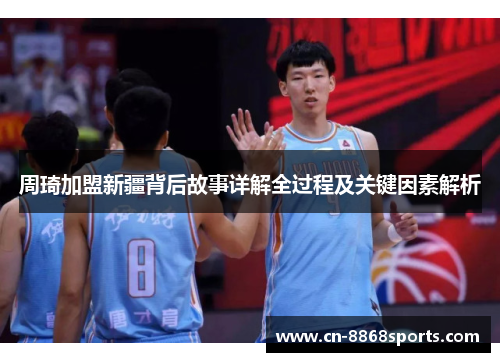 周琦加盟新疆背后故事详解全过程及关键因素解析