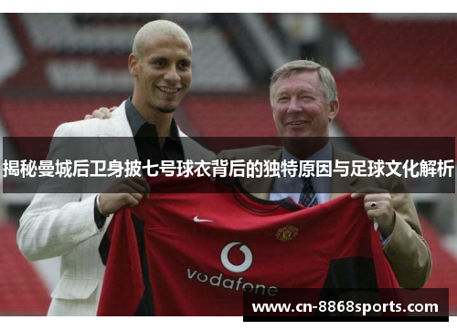 揭秘曼城后卫身披七号球衣背后的独特原因与足球文化解析