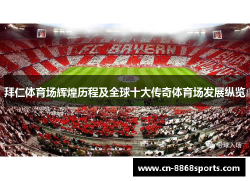 拜仁体育场辉煌历程及全球十大传奇体育场发展纵览