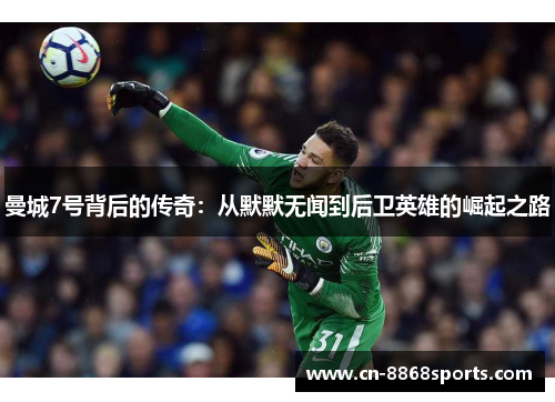 曼城7号背后的传奇：从默默无闻到后卫英雄的崛起之路